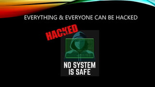 EVERYTHING & EVERYONE CAN BE HACKED
 