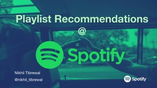 Playlist Recommendations
@
Nikhil Tibrewal
@nikhil_tibrewal
 