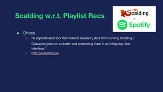Scalding w.r.t. Playlist Recs
● Driven
○ “A sophisticated tool that collects telemetry data from running Scalding /
Cascad...