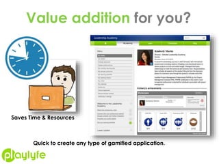 Value addition for you?
Quick to create any type of gamified application.
Saves Time & Resources
 