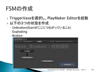 } TriggerVase PlayMaker Editor
}
◦ Unbroken(Start )
◦ Exploding
◦ Broken
2016/1Copyright(C) 2016 . All Rights Reserved 104
 