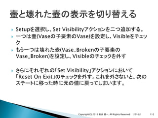 } Setup Set Visibility
} (Vase Vase) Visible
} (Vase_Broken
Vase_Broken) Visible
} Set Visibility
Reset On Exit
2016/1Copyright(C) 2016 . All Rights Reserved 112
 