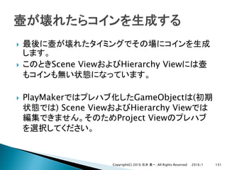 }
} Scene View Hierarchy View
} PlayMaker GameObject (
) Scene View Hierarchy View
Project View
2016/1Copyright(C) 2016 . All Rights Reserved 131
 
