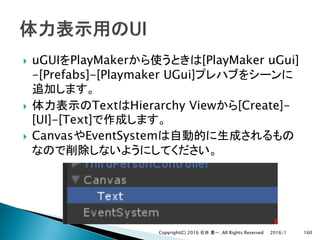 } uGUI PlayMaker [PlayMaker uGui]
-[Prefabs]-[Playmaker UGui]
} Text Hierarchy View [Create]-
[UI]-[Text]
} Canvas EventSystem
2016/1Copyright(C) 2016 . All Rights Reserved 160
 