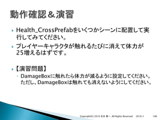 } Health_CrossPrefab
}
25
}
◦ DamageBox
DamageBox
2016/1Copyright(C) 2016 . All Rights Reserved 186
 