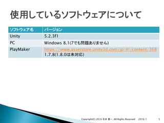 Unity 5.2.3f1
PC Windows 8.1(7 )
PlayMaker https://www.assetstore.unity3d.com/jp/#!/content/368
1.7.8(1.8.0 )
2016/1Copyright(C) 2016 . All Rights Reserved 5
 