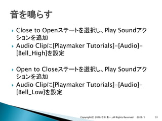 } Close to Open Play Sound
} Audio Clip [Playmaker Tutorials]-[Audio]-
[Bell_High]
} Open to Close Play Sound
} Audio Clip [Playmaker Tutorials]-[Audio]-
[Bell_Low]
2016/1Copyright(C) 2016 . All Rights Reserved 91
 