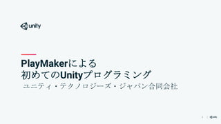 1
PlayMakerによる
初めてのUnityプログラミング
ユニティ・テクノロジーズ・ジャパン合同会社
 