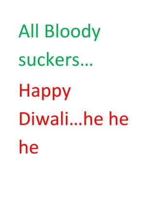 All Bloody
suckers…
Happy
Diwali…he he
he