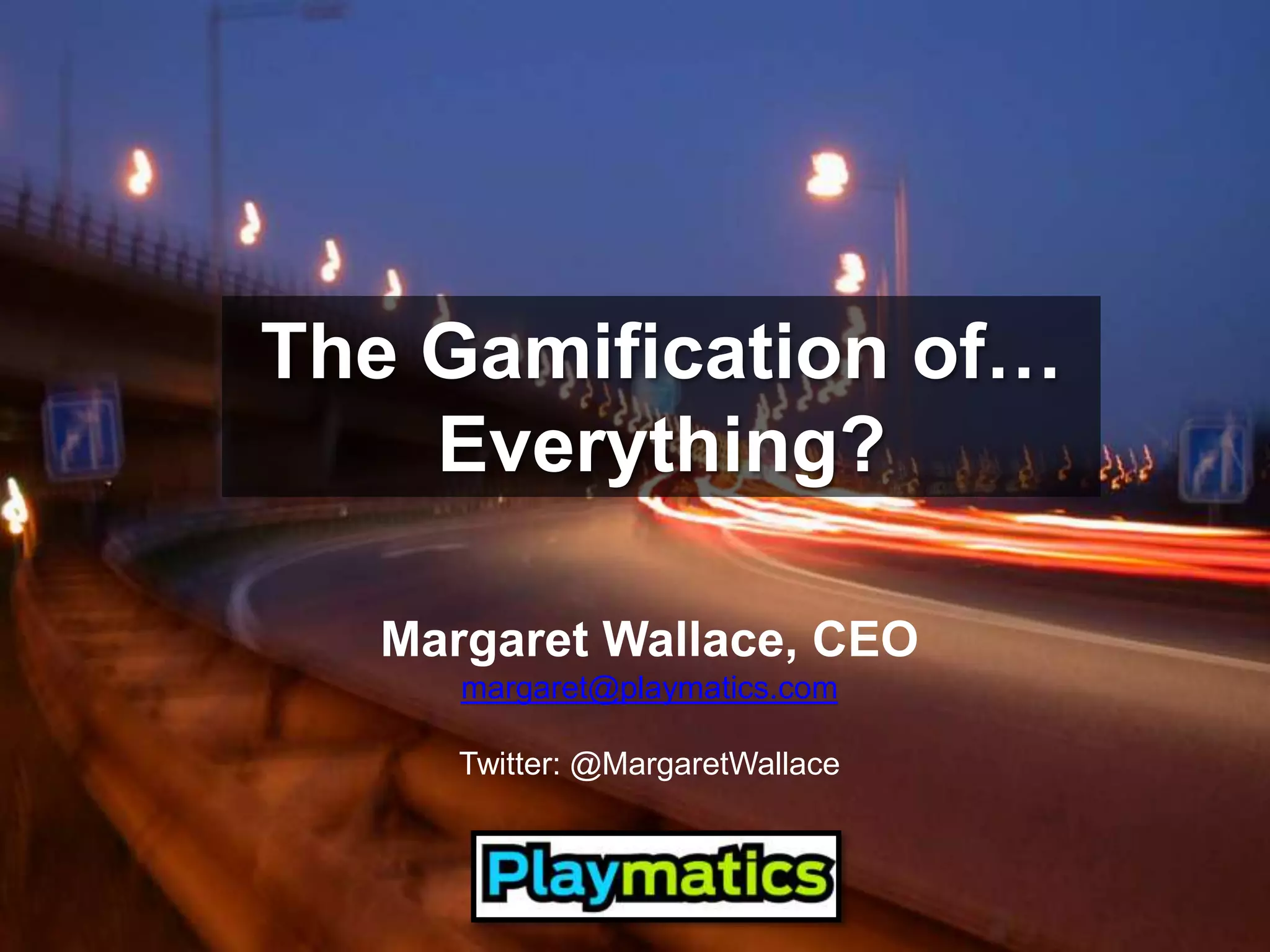 The Gamification of… Everything?Margaret Wallace, CEOmargaret@playmatics.comTwitter: @MargaretWallace
