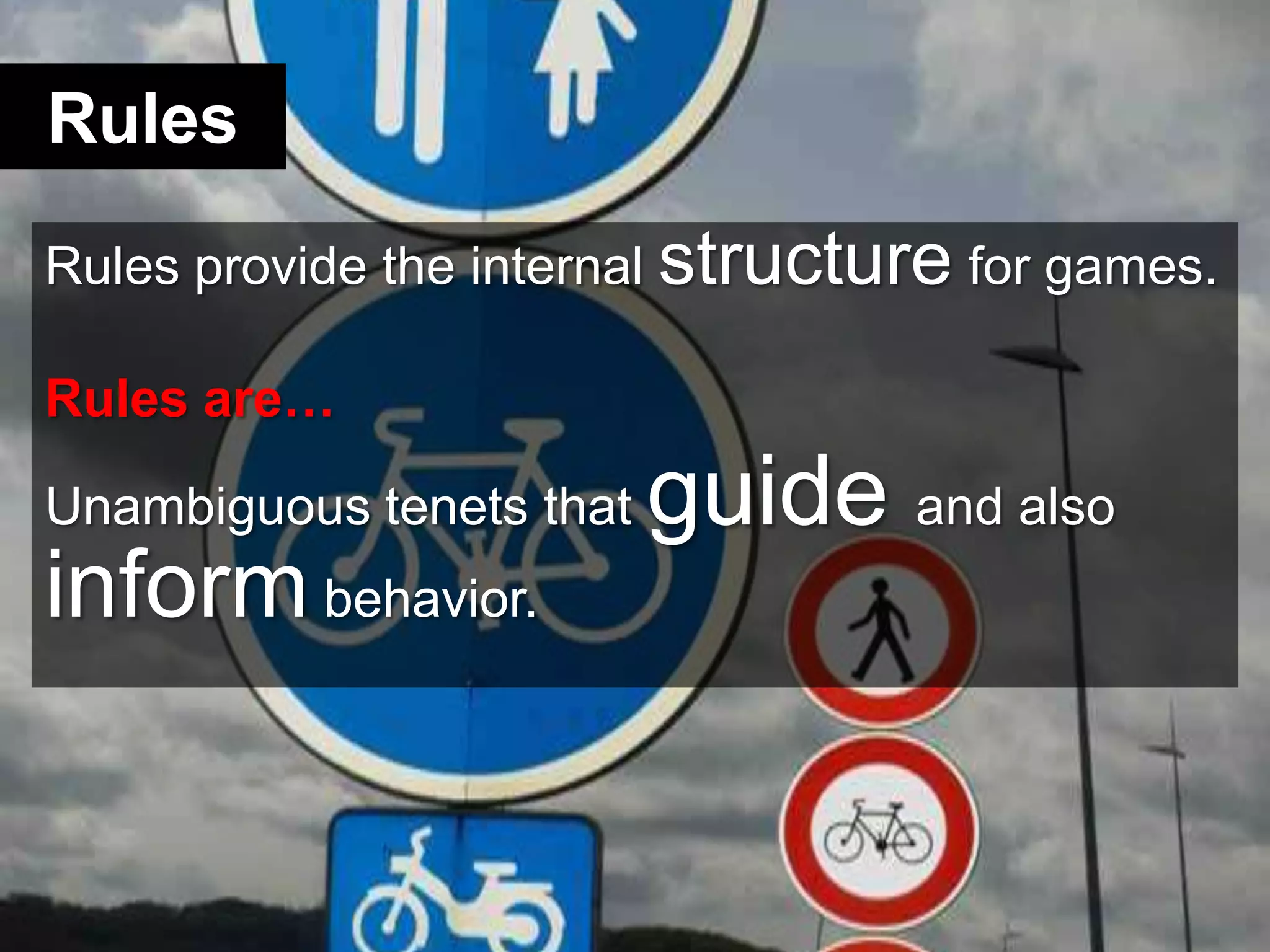 RulesRules provide the internal structure for games.Rules are…Unambiguous tenets that guide and also inform behavior. 