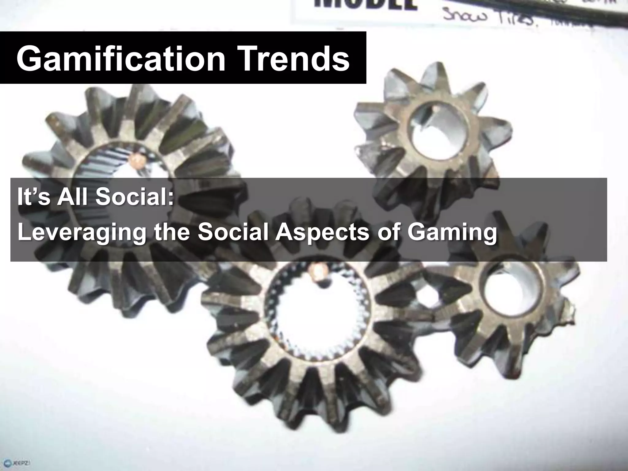 Gamification TrendsIt’s All Social:Leveraging the Social Aspects of Gaming