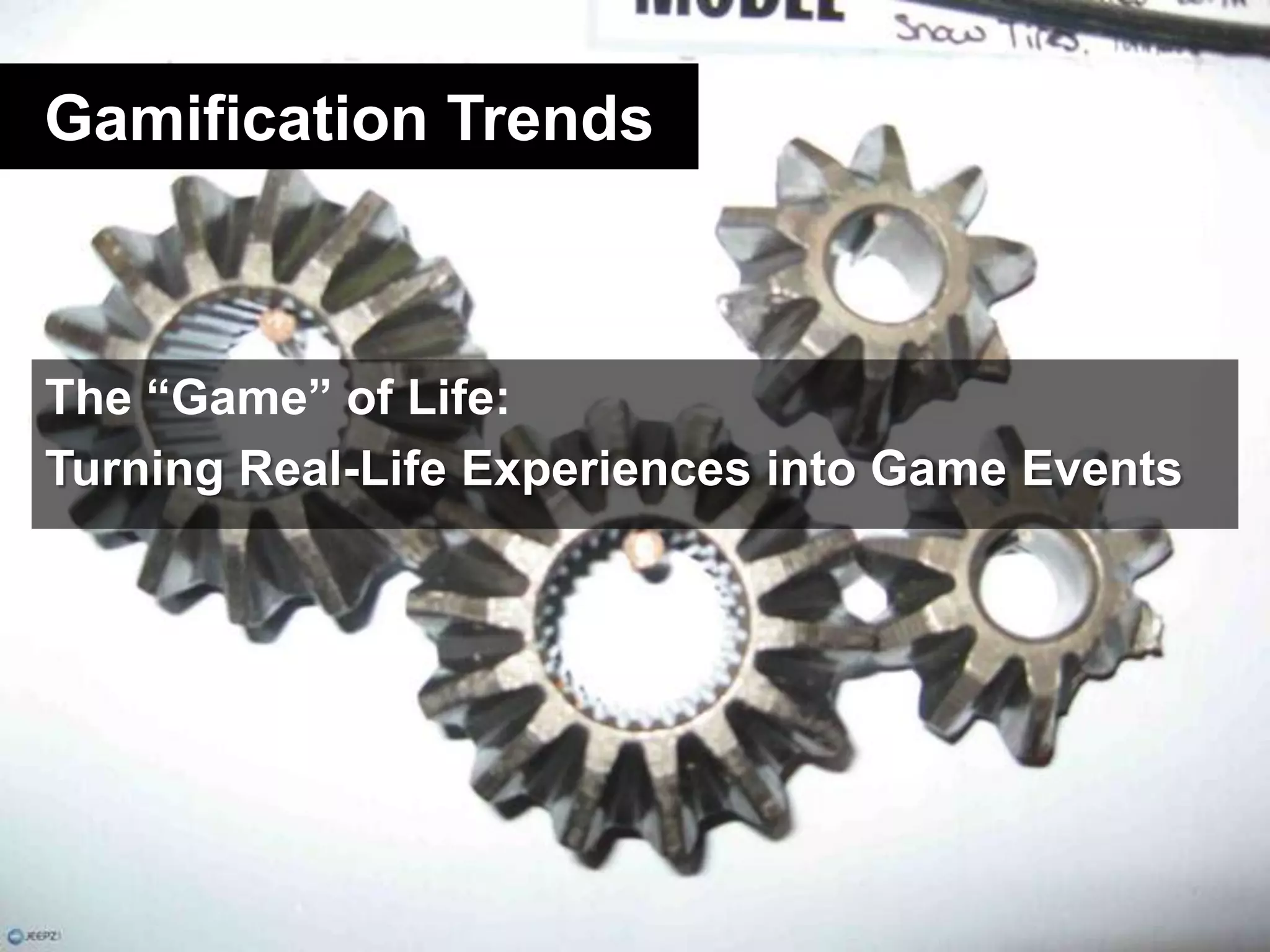 Gamification TrendsThe “Game” of Life:Turning Real-Life Experiences into Game Events