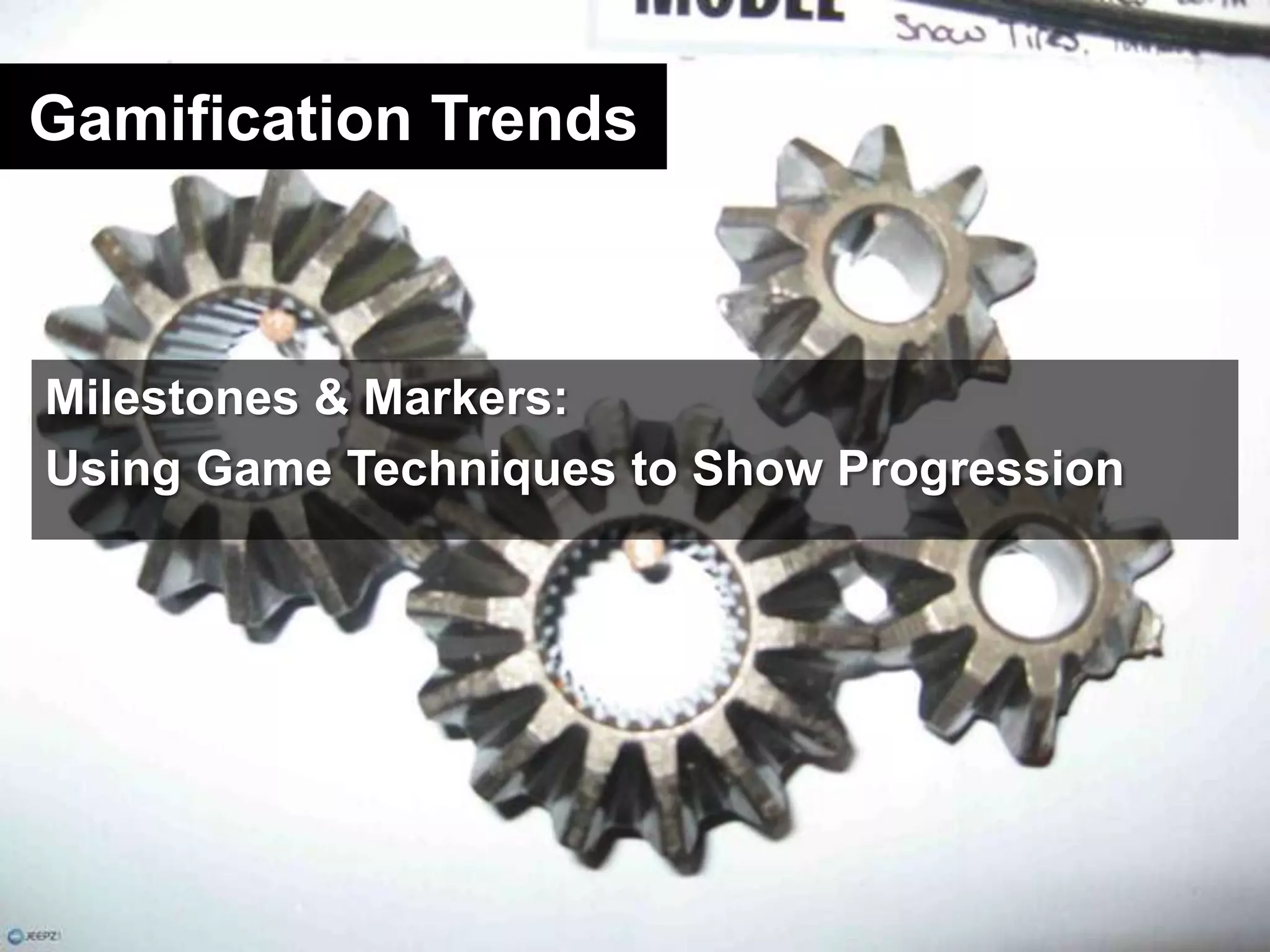 Gamification TrendsMilestones & Markers:Using Game Techniques to Show Progression