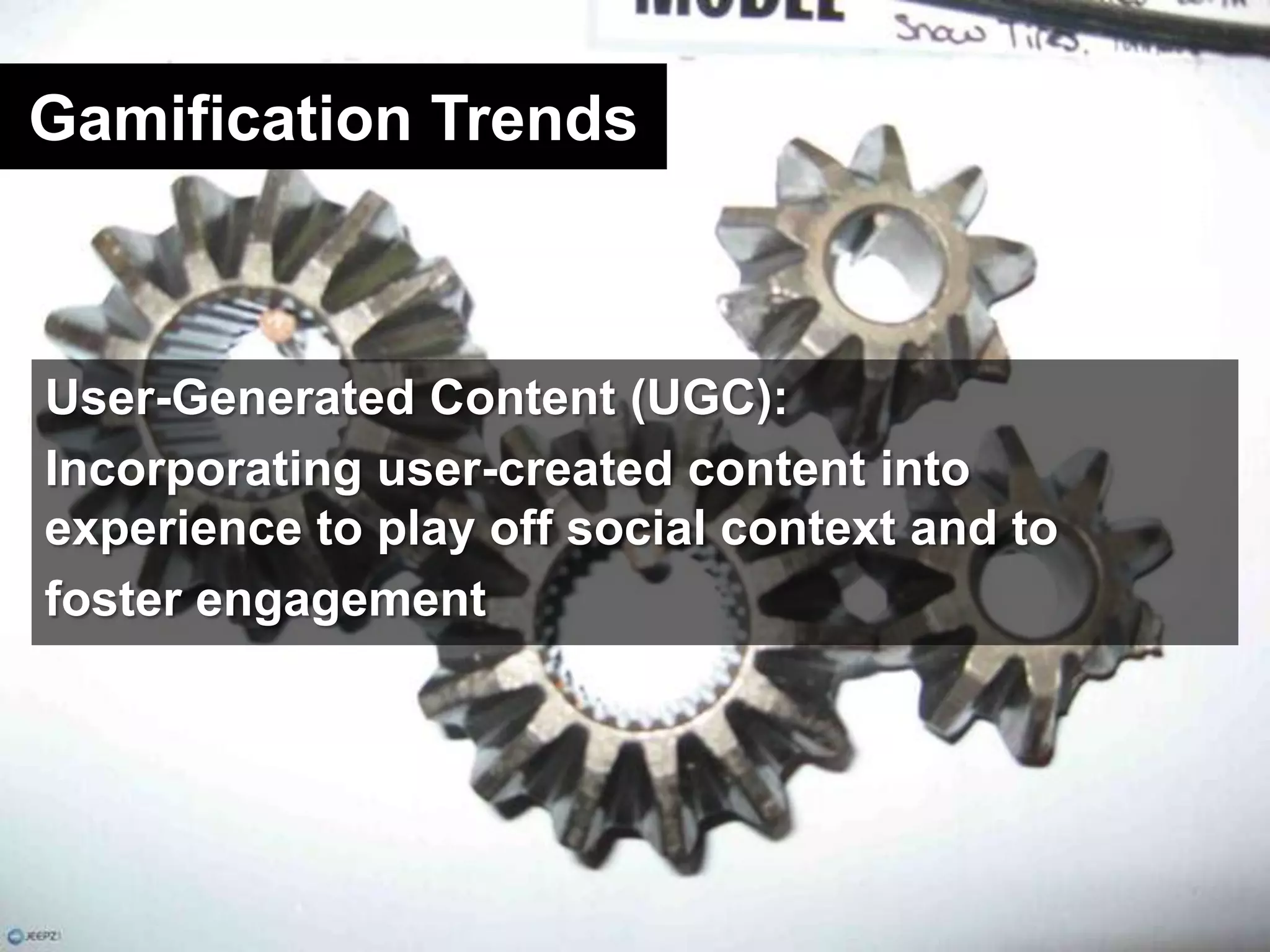Gamification TrendsUser-Generated Content (UGC):Incorporating user-created content into experience to play off social context and to foster engagement