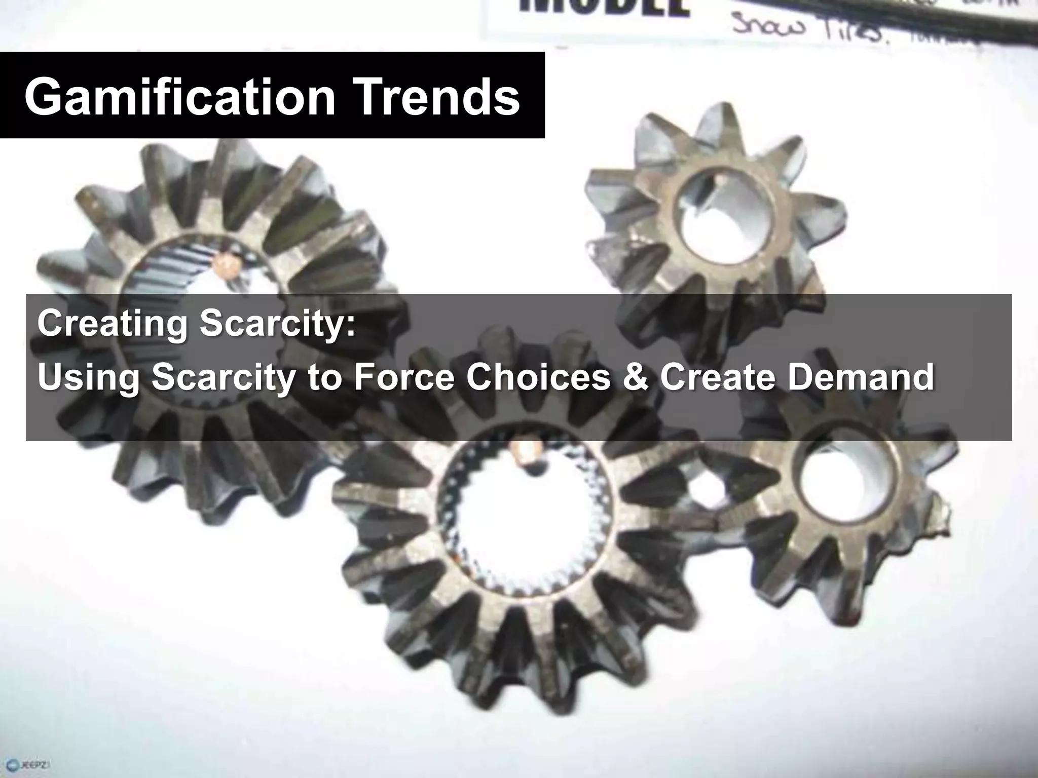Gamification TrendsCreating Scarcity:Using Scarcity to Force Choices & Create Demand