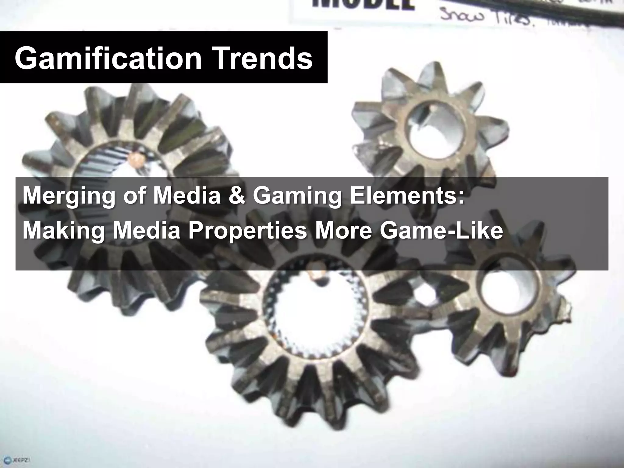 Gamification TrendsMerging of Media & Gaming Elements: Making Media Properties More Game-Like