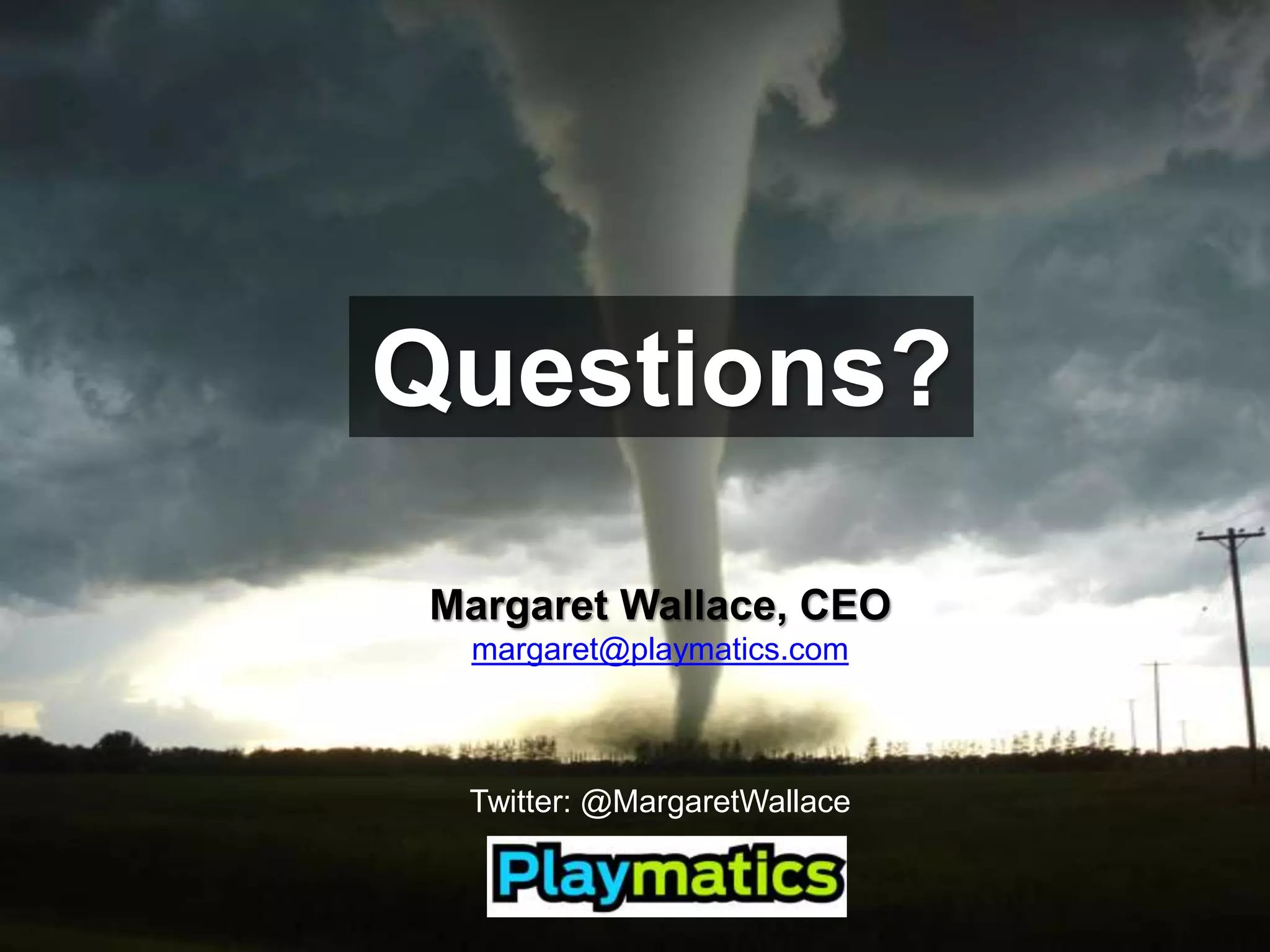 Questions?Margaret Wallace, CEOmargaret@playmatics.comTwitter: @MargaretWallace