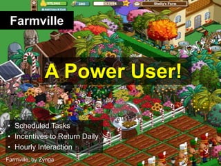 Farmville<br />A Power User!<br />Scheduled Tasks<br />Incentives to Return Daily<br />Hourly Interaction<br />Farmville, ...