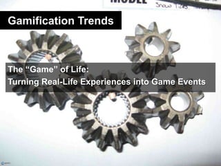 Gamification Trends<br />The “Game” of Life:<br />Turning Real-Life Experiences into Game Events<br />