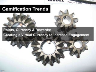 Gamification Trends<br />Points, Currency & Rewards:<br />Creating a Virtual Currency to Increase Engagement<br />