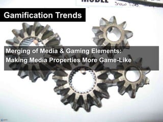 Gamification Trends<br />Merging of Media & Gaming Elements: <br />Making Media Properties More Game-Like<br />