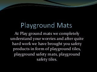 At Play ground mats we completely
understand your worries and after quite
hard work we have brought you safety
products in form of playground tiles,
playground safety mats, playground
safety tiles.
 