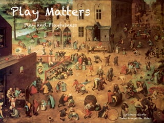 Play Matters
Play and Playfulness
Children's Games
Pieter Bruegel the Elder
 
