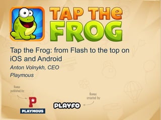 Tap the Frog: from Flash to the top on
iOS and Android
Anton Volnykh, CEO
Playmous
 