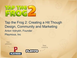 Tap the Frog 2: Creating a Hit Though
Design, Community and Marketing
Anton Volnykh, Founder
Playmous, Inc
 