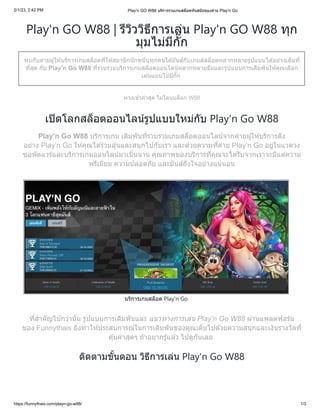 2/1/23, 2:42 PM Play'n GO W88 บริการรวมเกมสล็อตทันสมัยของค่าย Play'n Go
https://funnythais.com/playn-go-w88/ 1/3
Play'n GO W88 | รีวิววิธีการเล่น Play'n GO W88 ทุก
มุมไม่มีกั๊ก
พบกับค่ายผู้ให้บริการเกมสล็อตที่ให้สมาชิกนักพนันทุกคนได้มันส์กับเกมส์สล็อตหลากหลายรูปแบบได้อย่างเต็มที่
ที่สุด กับ Play’n Go W88 ที่รวบรวมบริการเกมสล็อตออนไลน์หลากหลายธีมและรูปแบบการเดิมพันให้คุณเลือก
เล่นแบบไม่มีกั๊ก
ทางเข้าล่าสุด ไม่โดนบล็อก W88
เปิดโลกสล็อตออนไลน์รูปแบบใหม่กับ Play'n Go W88
Play’n Go W88 บริการเกม เดิมพันที่รวบรวมเกมสล็อตออนไลน์จากค่ายผู้ให้บริการดัง
อย่าง Play’n Go ให้คุณได้ร่วมลุ้นและสนุกไปกับเรา และด้วยความที่ค่าย Play’n Go อยู่ในแวดวง
ซอฟ์ ตแวร์และบริการเกมออนไลน์มาเนิ่นนาน คุณภาพของบริการที่คุณจะได้รับจากเราจะมีแต่ความ
พรีเมียม ความปลอดภัย และมันส์ถึงใจอย่างแน่นอน
บริการเกมสล็อต Play'n Go
ที่สำคัญไปกว่านั้น รูปแบบการเดิมพันและ แนวทางการเล่น Play’n Go W88 ผ่านแพลตฟอร์ม
ของ Funnythais ยิ่งทำให้ประสบการณ์ในการเดิมพันของคุณเต็มไปด้วยความสนุกและเงินรางวัลที่
คุ้มค่าสุดๆ ถ้าอยากรู้แล้ว ไปดูกันเลย
ติดตามขั้นตอน วิธีการเล่น Play'n Go W88
 