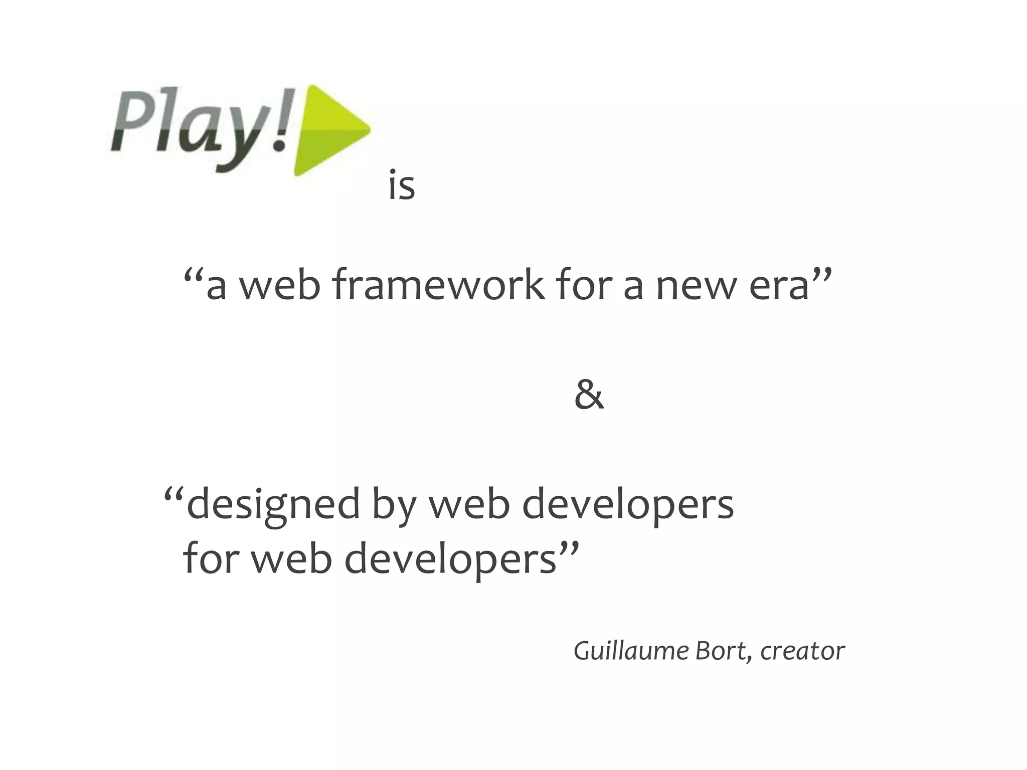 is

“a web framework for a new era”

                   &

“designed by web developers
 for web developers”
                   Guillaume Bort, creator
 