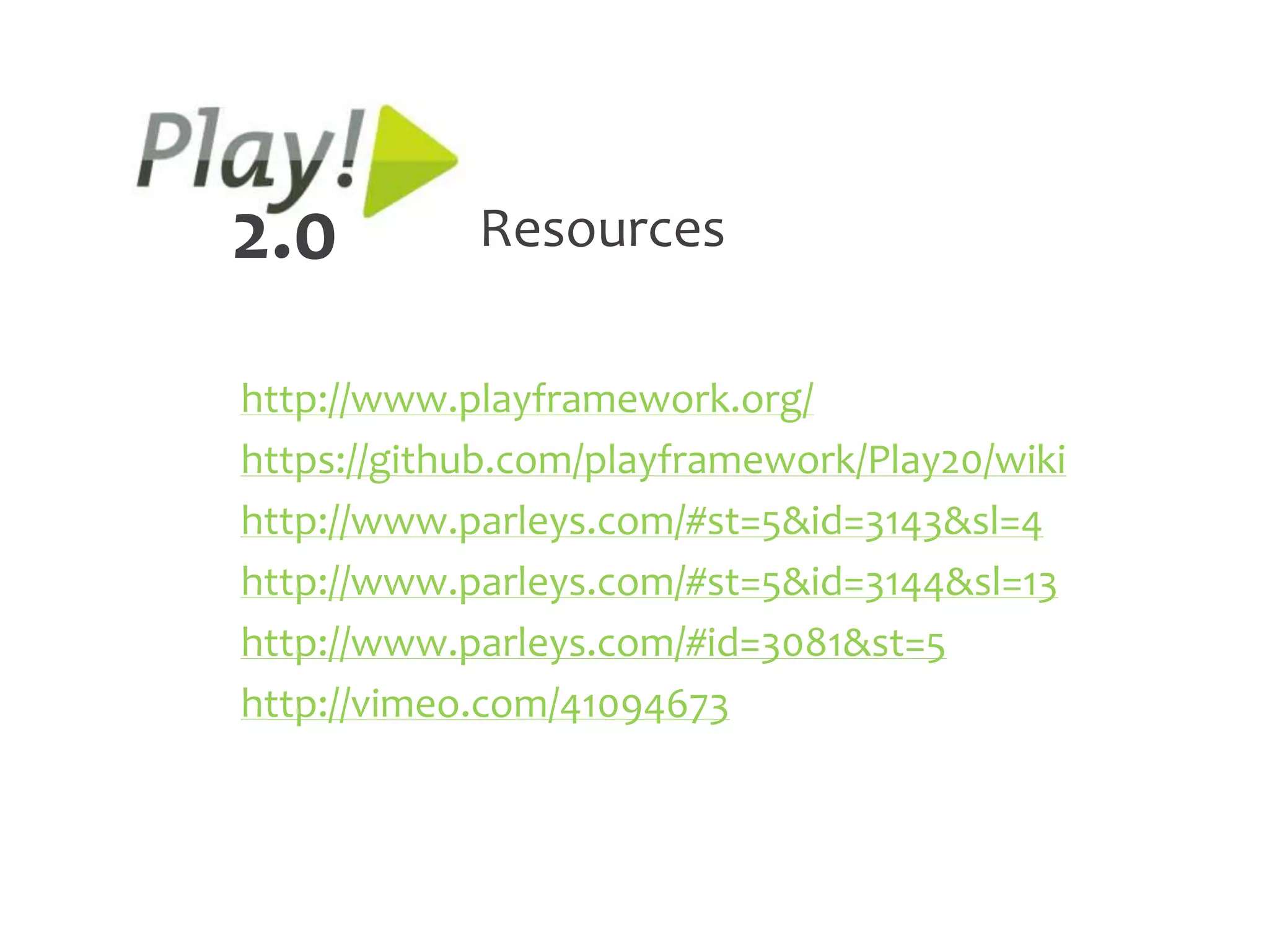 2.0         Resources

http://www.playframework.org/
https://github.com/playframework/Play20/wiki
http://www.parleys.com/#st=5&id=3143&sl=4
http://www.parleys.com/#st=5&id=3144&sl=13
http://www.parleys.com/#id=3081&st=5
http://vimeo.com/41094673
 