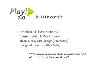2.0            is HTTP-centric


•   based on HTTP and stateless
•   doesn't fight HTTP or browser
•   clean & easy URL design (via routes)
•   designed to work with HTML5

          “When a web framework starts an architecture fight
          with the web, the framework loses.”
 