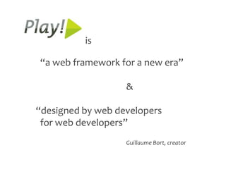 is

“a web framework for a new era”

                   &

“designed by web developers
 for web developers”
                   Guillaume Bort, creator
 