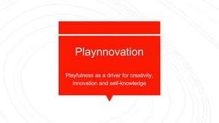 Playnnovation
Playfulness as a driver for creativity,
innovation and self-knowledge
 
