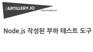 https://artillery.io/
Node.js 작성된 부하 테스트 도구
 