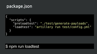 {
"scripts": {
"preloadtest": "./test/generate-payloads",
"loadtest": "artillery run test/config.yml"
}
}
package.json
$ npm run loadtest
 