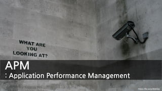 APM
: Application Performance Management
https://ﬂic.kr/p/3bkGjq
 