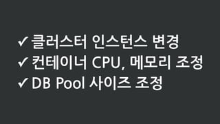 ✓ 클러스터 인스턴스 변경
✓ 컨테이너 CPU, 메모리 조정
✓ DB Pool 사이즈 조정
 
