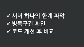 ✓ 서버 하나의 한계 파악
✓ 병목구간 확인
✓ 코드 개선 후 비교
 