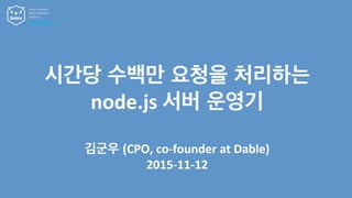 시간당 수백만 요청을 처리하는
node.js	
  서버 운영기
Omni-­‐channel  
Personaliza2on  
Pla3orm
www.dable.io	
  
김군우 (CPO,	
  co-­‐founder	
  at	
  Dable)	
  
2015-­‐11-­‐12
 