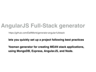 AngularJS Full-Stack generator
Yeoman generator for creating MEAN stack applications,
using MongoDB, Express, AngularJS, and Node.
https://github.com/DaftMonk/generator-angular-fullstack
lets you quickly set up a project following best practices
 