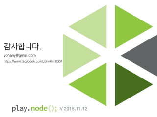 감사합니다.
yohany@gmail.com
https://www.facebook.com/JohnKim0331
// 2015.11.12
 