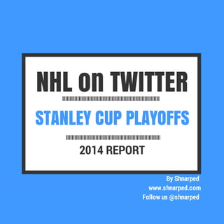 STANLEY CUP PLAYOFFS
NHL on TWITTER
2014 REPORT
By Shnarped
www.shnarped.com
Follow us @shnarped
 