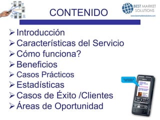 CONTENIDO
 Introducción
 Características del Servicio
 Cómo funciona?
 Beneficios
 Casos Prácticos
 Estadísticas
 Casos de Éxito /Clientes
 Áreas de Oportunidad
 