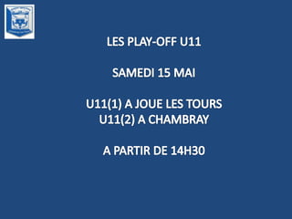 LES PLAY-OFF U11 SAMEDI 15 MAI U11(1) A JOUE LES TOURS U11(2) A CHAMBRAY A PARTIR DE 14H30 