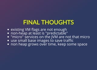 FINAL?THOUGHTS
existing VM ?ags are not enough
non-heap at least is "predictable"
"micro" services on the JVM are not that micro
use small base images to save tra?c
non heap grows over time, keep some space
 