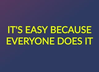 IT'S?EASY?BECAUSE
EVERYONE?DOES?IT
 