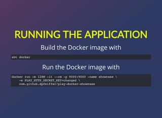 RUNNING?THE?APPLICATION
Build the Docker image with
Run the Docker image with
sbt docker
docker run -m 128M -it --rm -p 9000:9000 -name showcase 
-e PLAY_HTTP_SECRET_KEY=changed 
com.github.dpfeiffer/play-docker-showcase
 